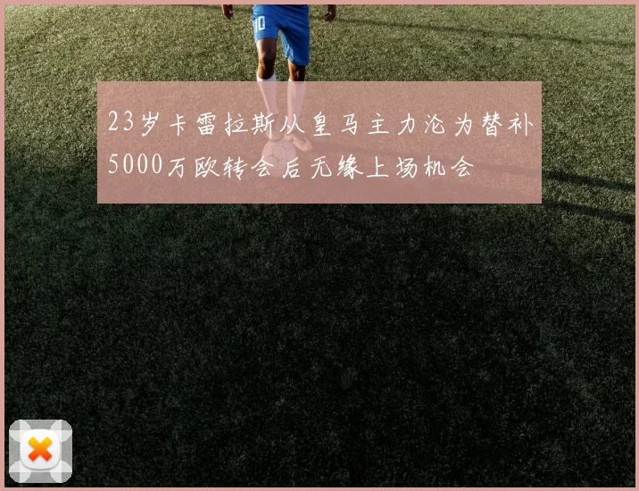 23岁卡雷拉斯从皇马主力沦为替补5000万欧转会后无缘上场机会
