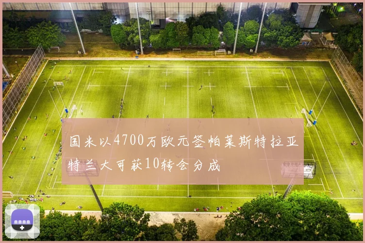 国米以4700万欧元签帕莱斯特拉亚特兰大可获10转会分成