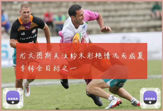 尤文图斯关注铃木彩艳情况或成夏季转会目标之一