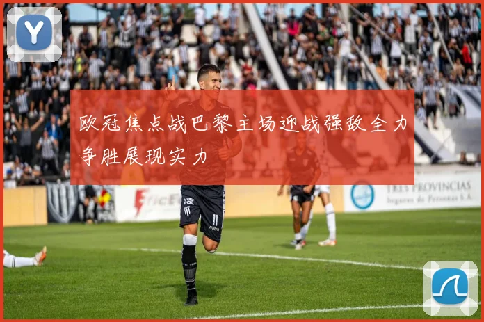 欧冠焦点战巴黎主场迎战强敌全力争胜展现实力