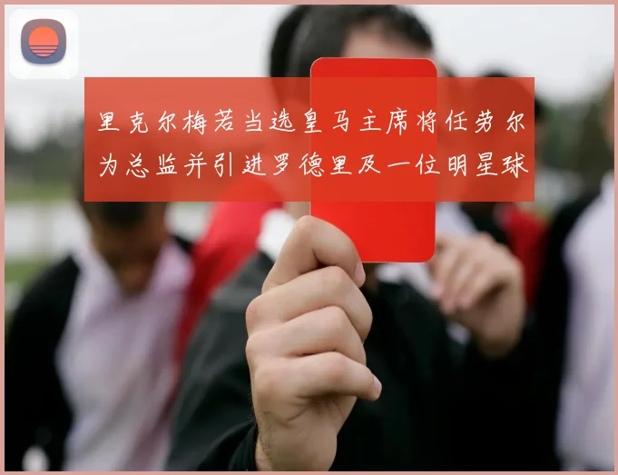 里克尔梅若当选皇马主席将任劳尔为总监并引进罗德里及一位明星球员