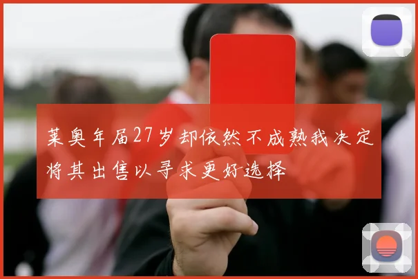 莱奥年届27岁却依然不成熟我决定将其出售以寻求更好选择