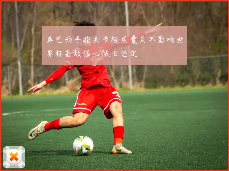 库巴西手指关节轻度囊炎不影响世界杯备战信心依旧坚定