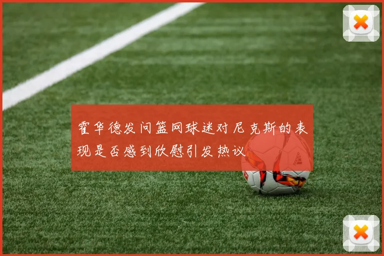 霍华德发问篮网球迷对尼克斯的表现是否感到欣慰引发热议