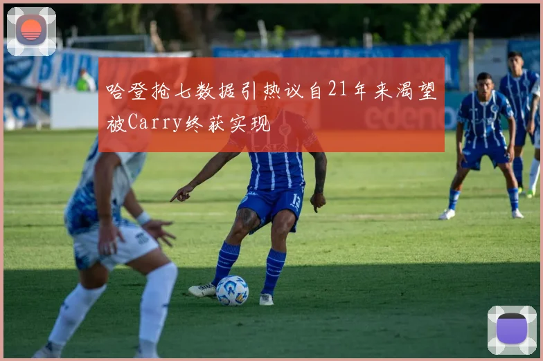 哈登抢七数据引热议自21年来渴望被Carry终获实现