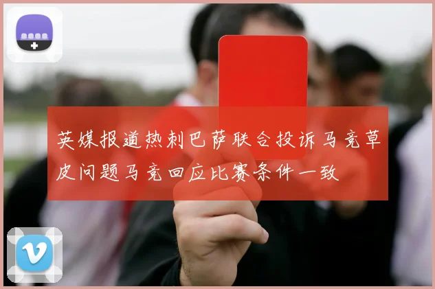 英媒报道热刺巴萨联合投诉马竞草皮问题马竞回应比赛条件一致