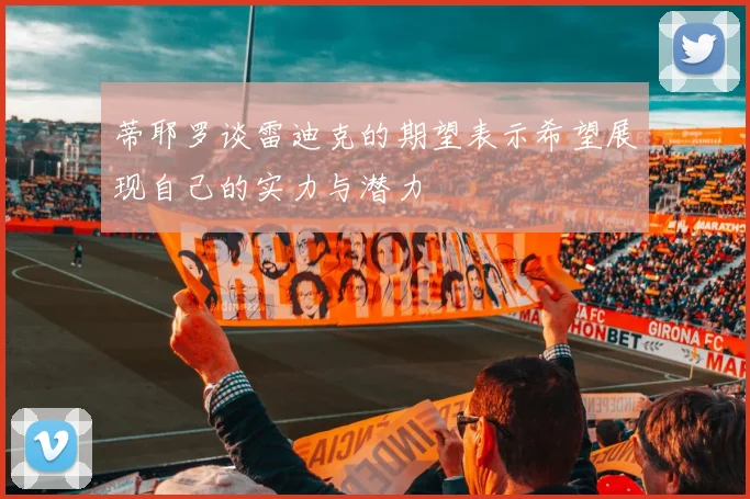 蒂耶罗谈雷迪克的期望表示希望展现自己的实力与潜力