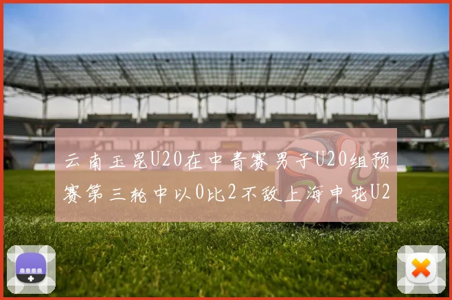 云南玉昆U20在中青赛男子U20组预赛第三轮中以0比2不敌上海申花U20