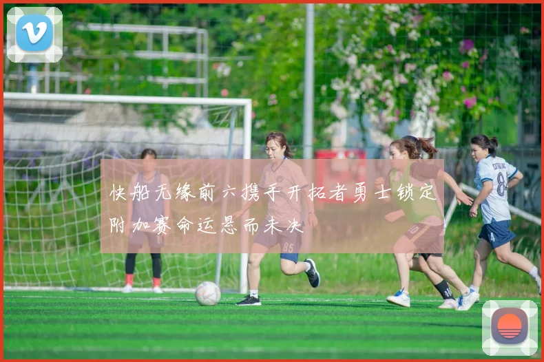 快船无缘前六携手开拓者勇士锁定附加赛命运悬而未决